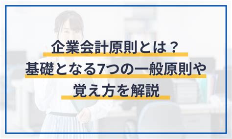 一般原則|企業会計原則とは？基礎となる7つの一般原則や会計。